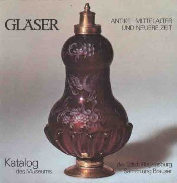 Glaser Antike, Mittelalter, neuere Zeit  Museum der Stadt Regensburg, Katalog d. Glassammlung, Sammlung Brauser