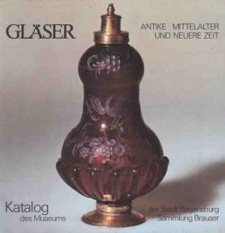 Glaser Antike, Mittelalter, neuere Zeit  Museum der Stadt Regensburg, Katalog d. Glassammlung, Sammlung Brauser